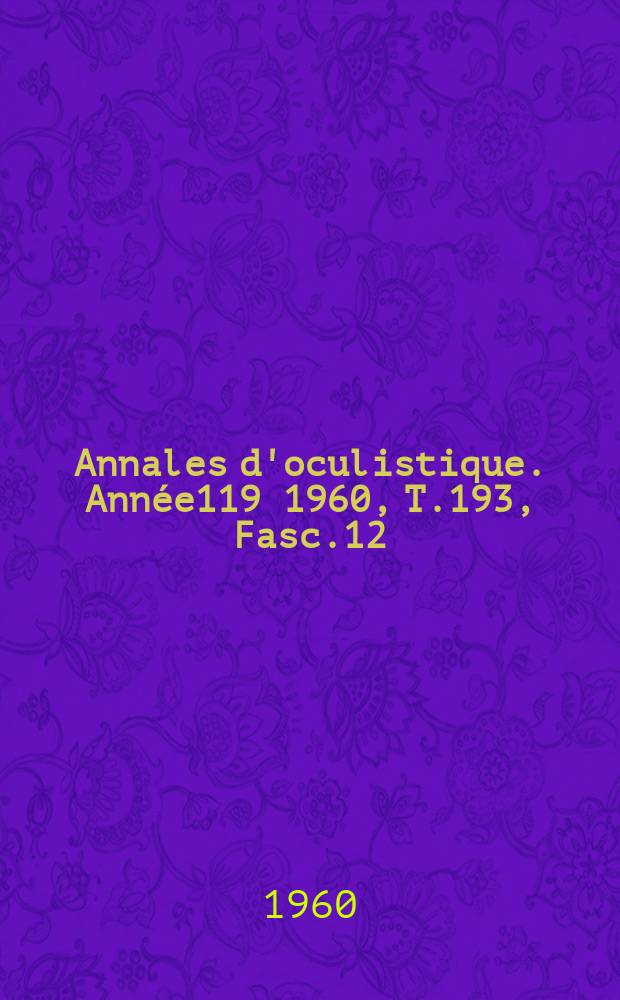 Annales d'oculistique. Année119 1960, T.193, Fasc.12