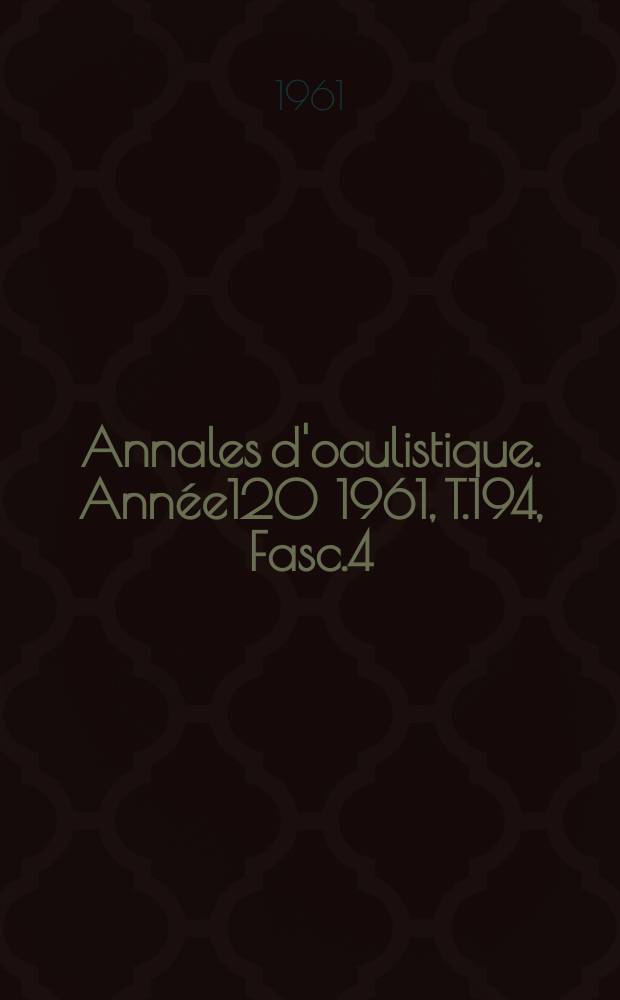 Annales d'oculistique. Année120 1961, T.194, Fasc.4