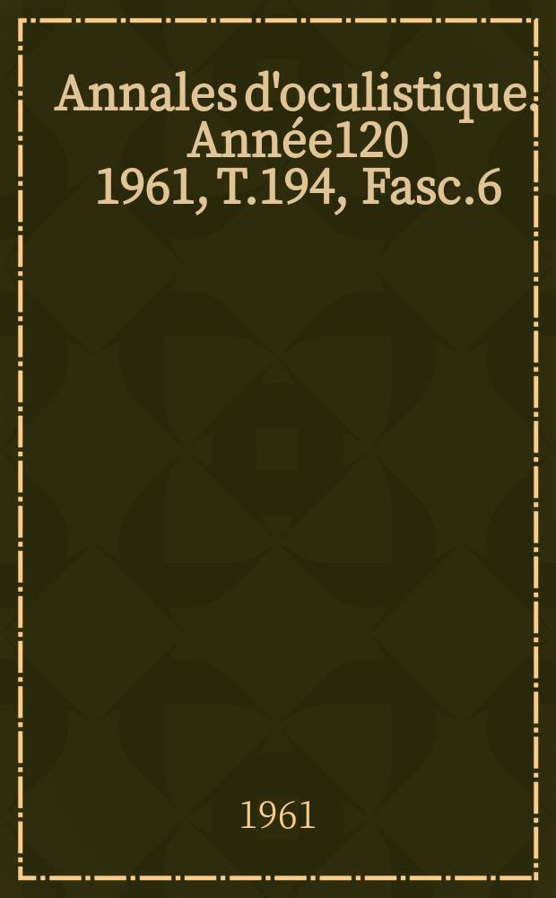 Annales d'oculistique. Année120 1961, T.194, Fasc.6