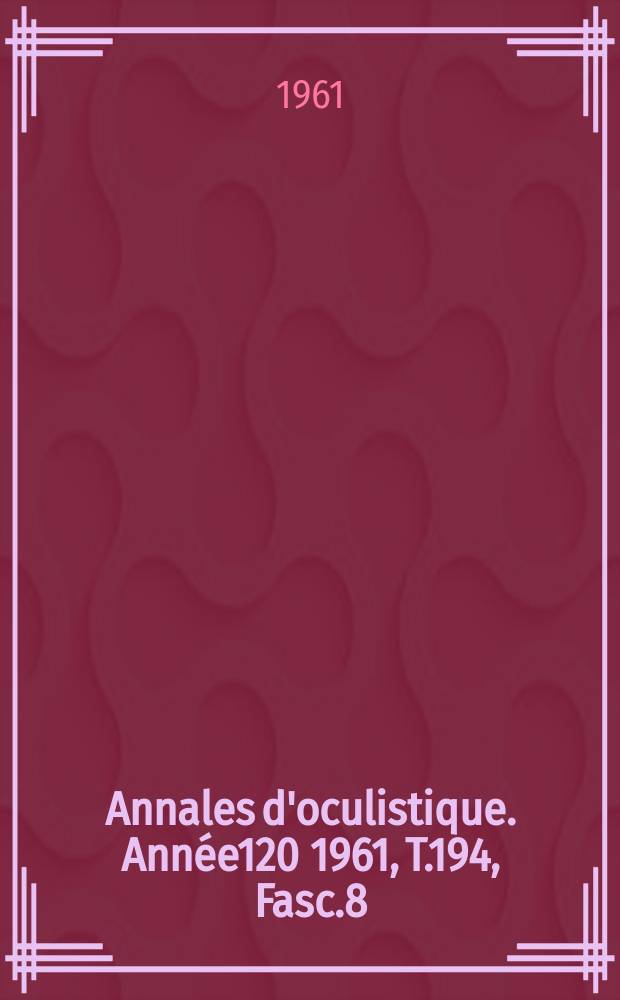 Annales d'oculistique. Année120 1961, T.194, Fasc.8