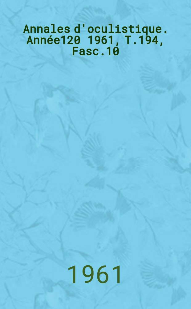 Annales d'oculistique. Ann&eacute;e120 1961, T.194, Fasc.10