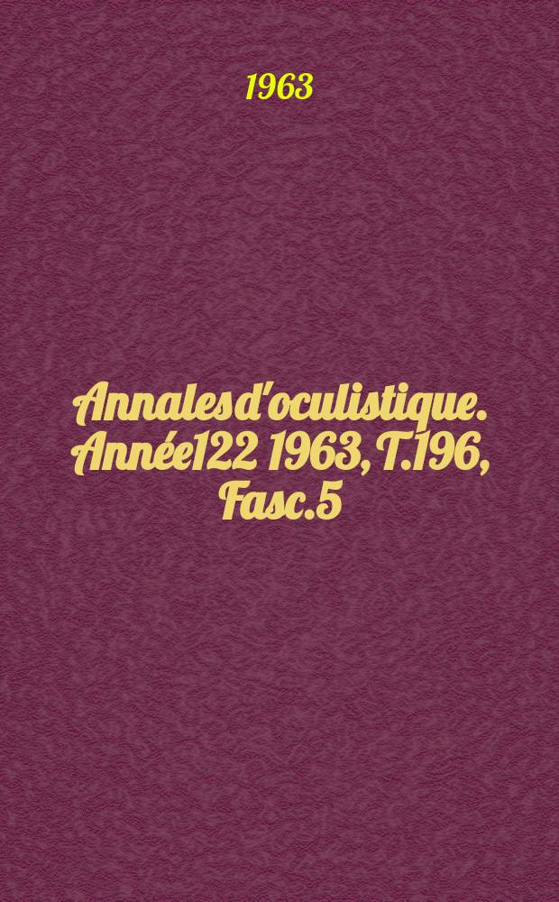 Annales d'oculistique. Année122 1963, T.196, Fasc.5