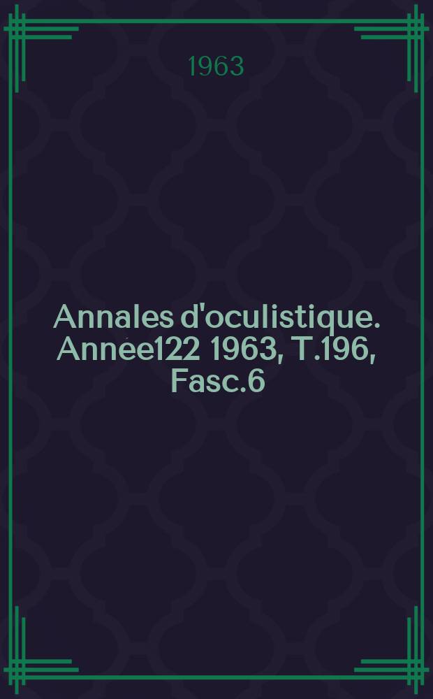 Annales d'oculistique. Année122 1963, T.196, Fasc.6