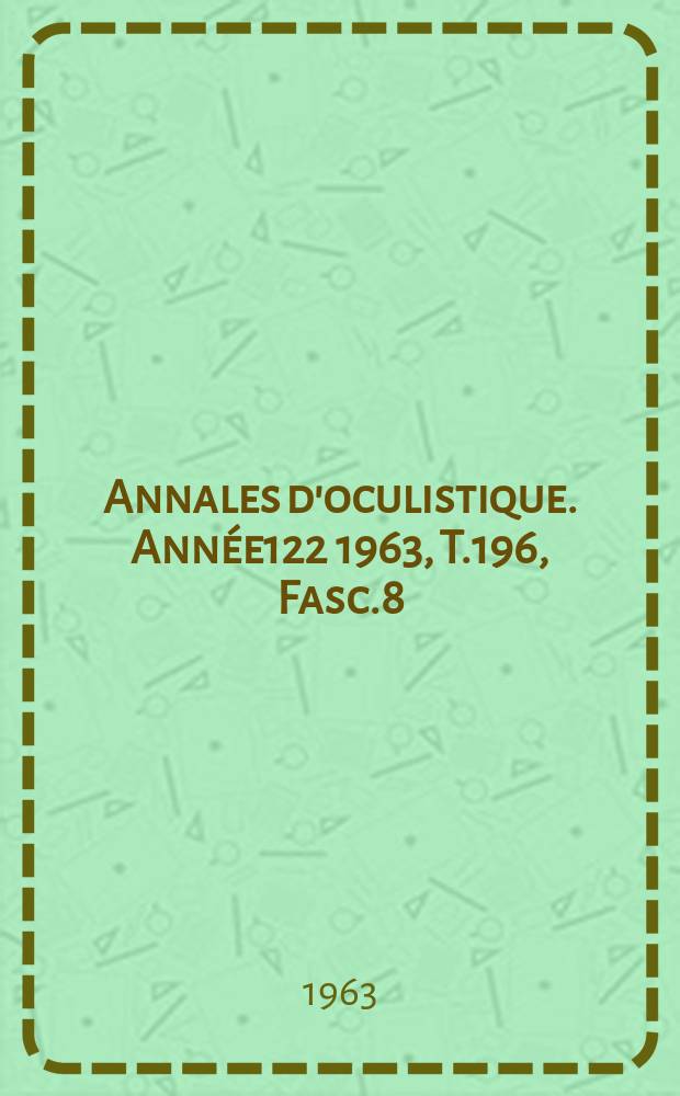 Annales d'oculistique. Année122 1963, T.196, Fasc.8