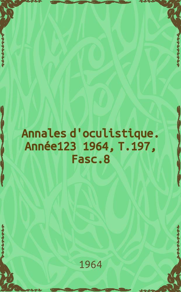 Annales d'oculistique. Année123 1964, T.197, Fasc.8