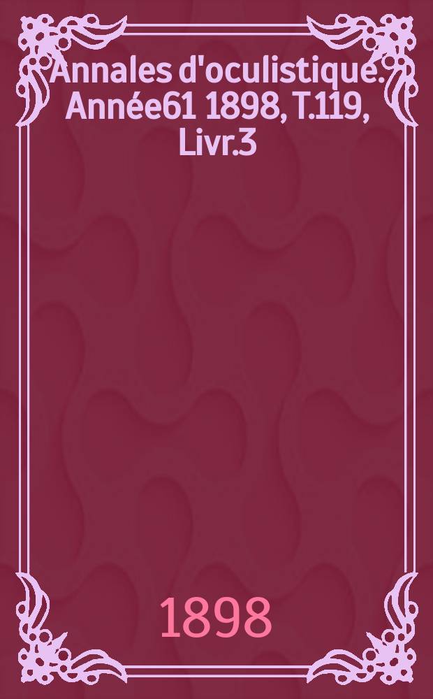 Annales d'oculistique. Année61 1898, T.119, Livr.3