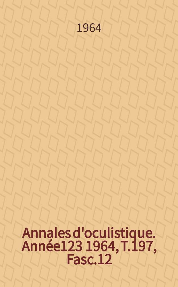 Annales d'oculistique. Année123 1964, T.197, Fasc.12