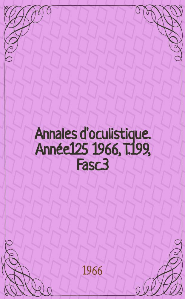 Annales d'oculistique. Année125 1966, T.199, Fasc.3