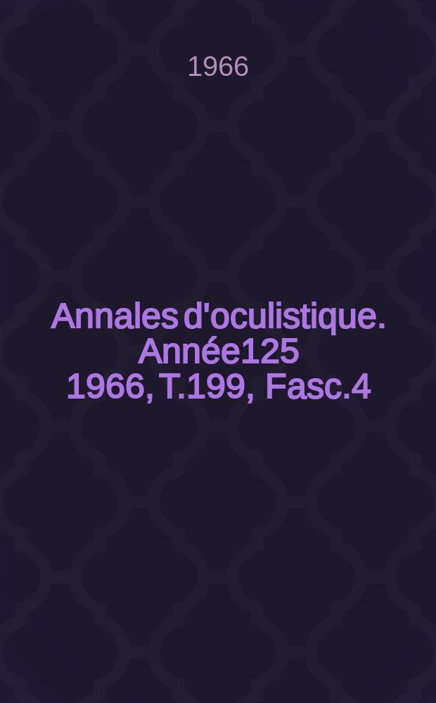 Annales d'oculistique. Année125 1966, T.199, Fasc.4