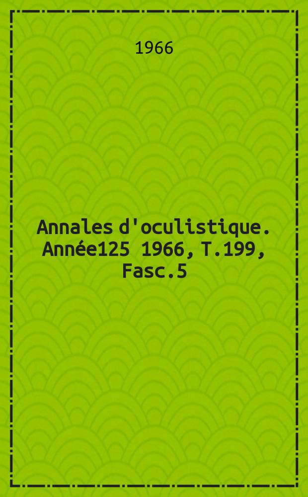 Annales d'oculistique. Année125 1966, T.199, Fasc.5