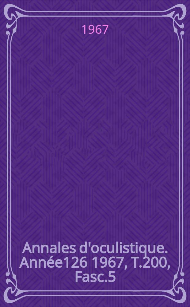 Annales d'oculistique. Année126 1967, T.200, Fasc.5