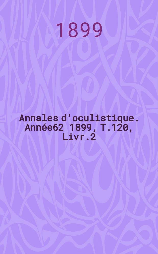 Annales d'oculistique. Année62 1899, T.120, Livr.2