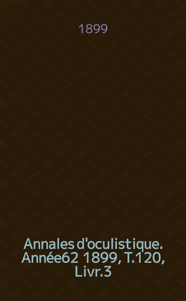 Annales d'oculistique. Année62 1899, T.120, Livr.3