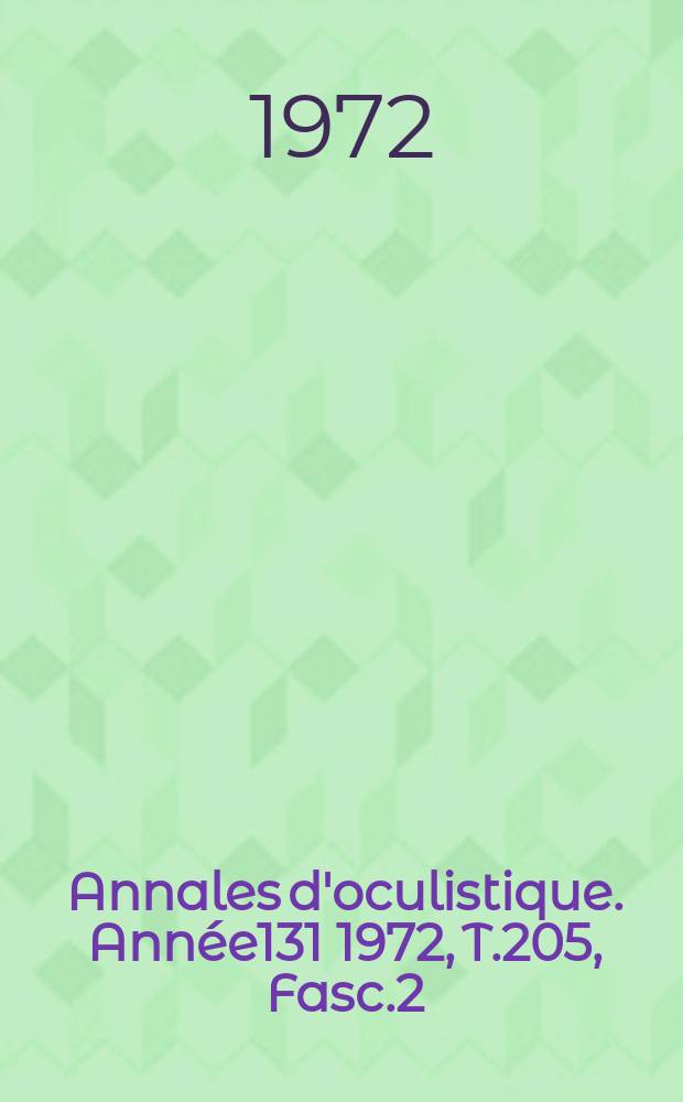 Annales d'oculistique. Ann&eacute;e131 1972, T.205, Fasc.2