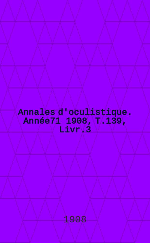 Annales d'oculistique. Ann&eacute;e71 1908, T.139, Livr.3