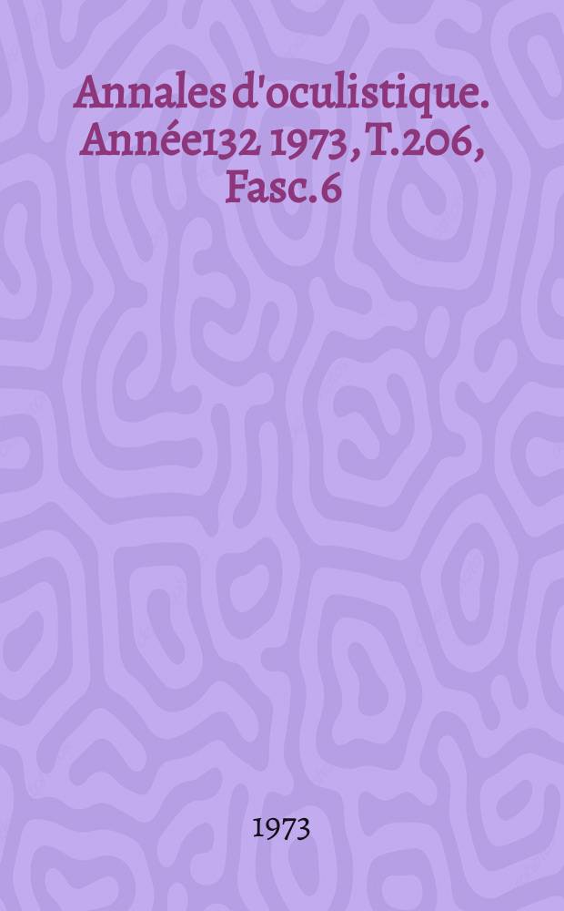 Annales d'oculistique. Année132 1973, T.206, Fasc.6