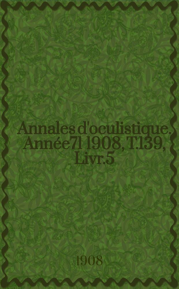 Annales d'oculistique. Année71 1908, T.139, Livr.5