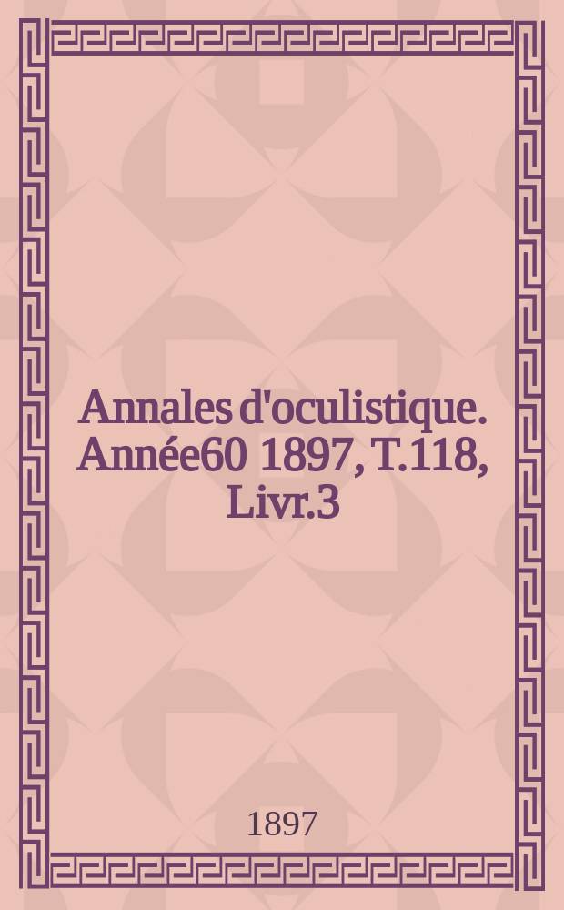 Annales d'oculistique. Ann&eacute;e60 1897, T.118, Livr.3