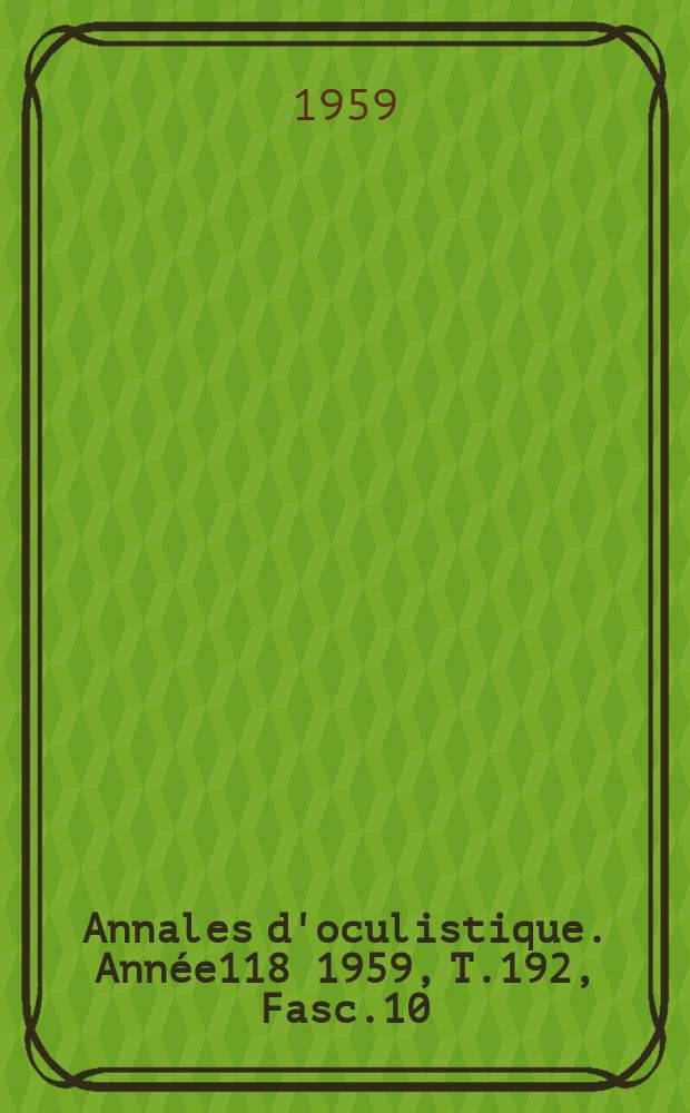 Annales d'oculistique. Ann&eacute;e118 1959, T.192, Fasc.10