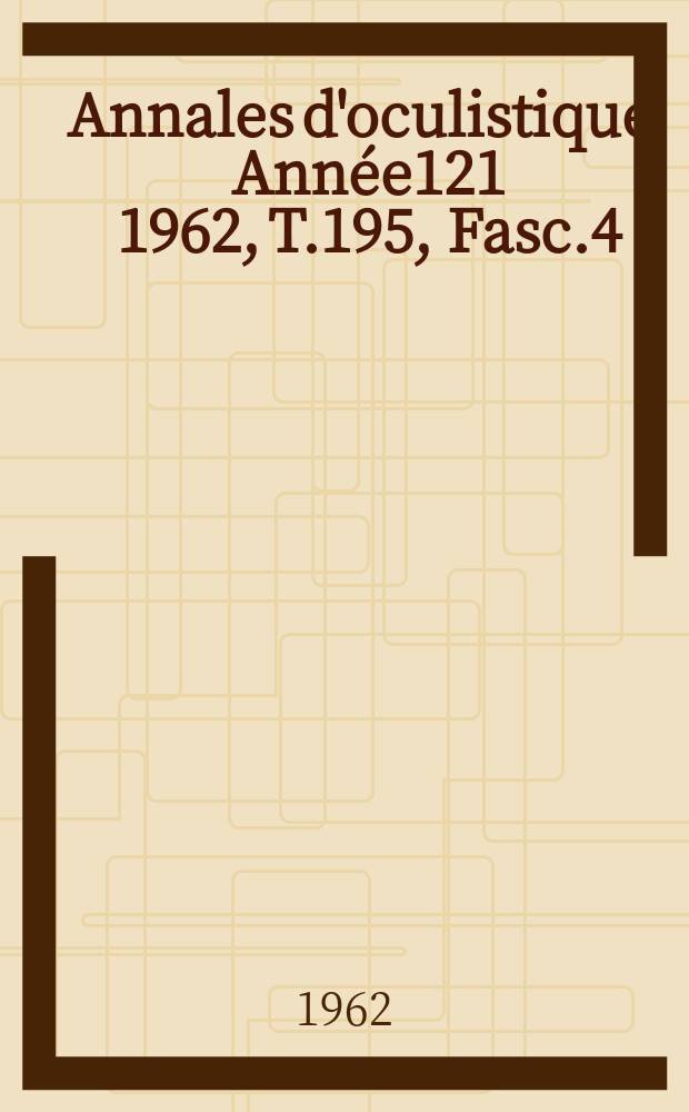 Annales d'oculistique. Année121 1962, T.195, Fasc.4