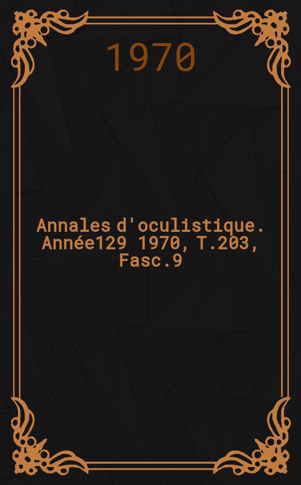 Annales d'oculistique. Année129 1970, T.203, Fasc.9