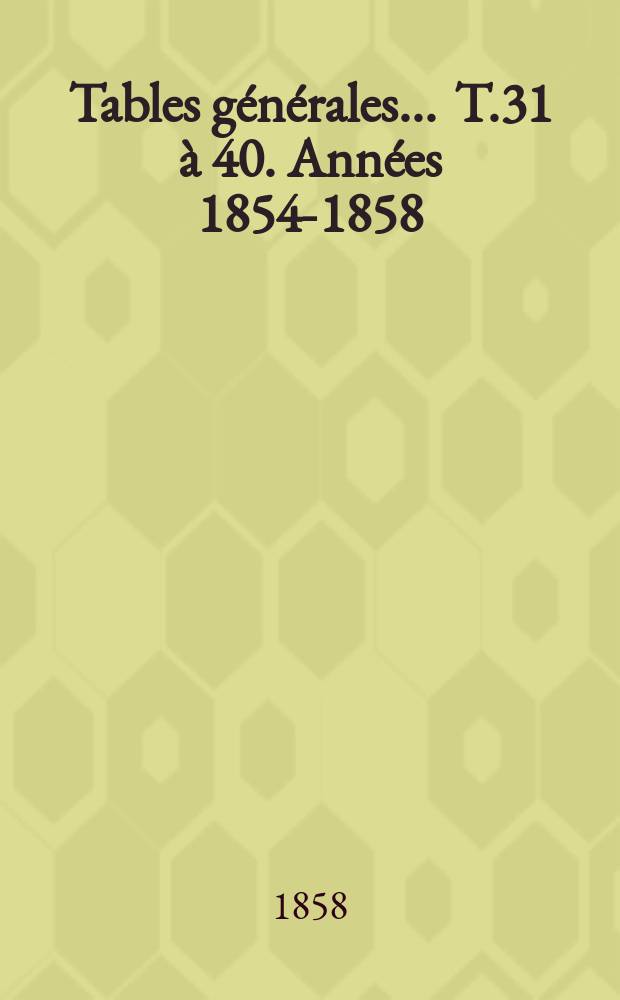 Tables générales ... T.31 à 40. Années 1854-1858