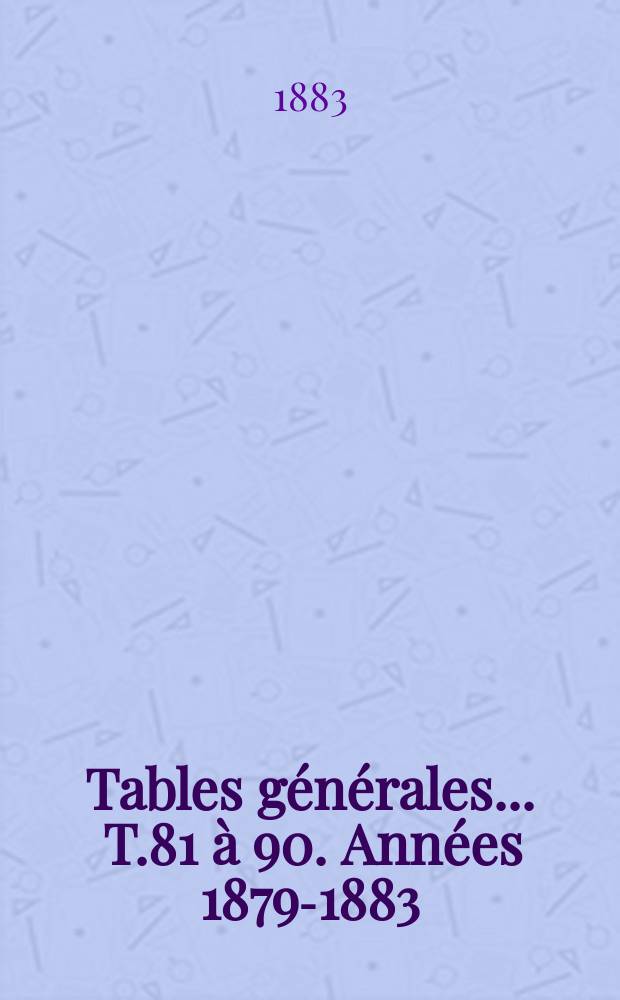 Tables générales ... T.81 à 90. Années 1879-1883