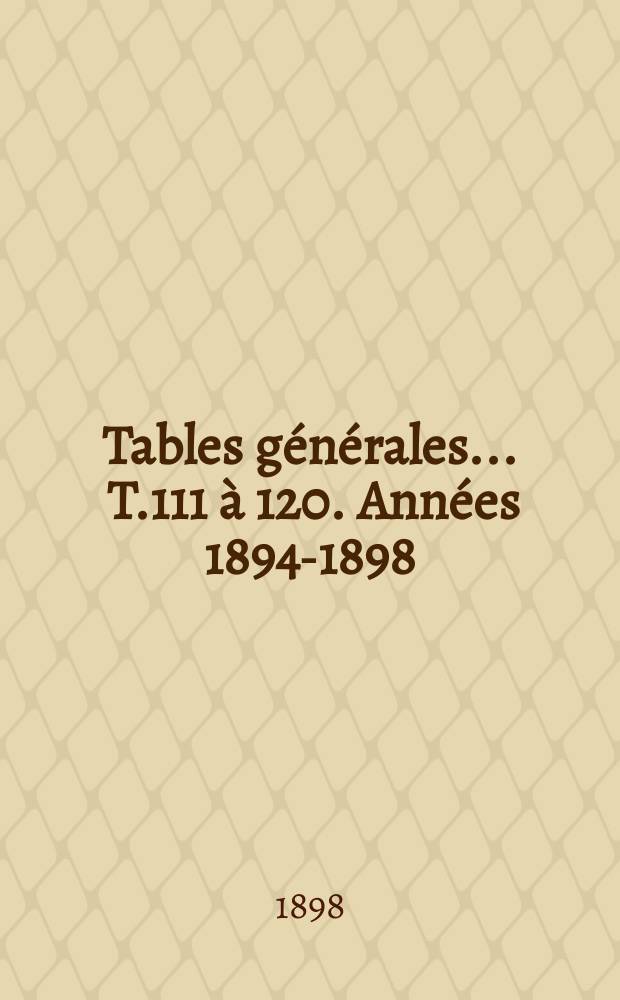 Tables générales ... T.111 à 120. Années 1894-1898