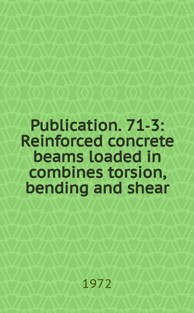 Publication. 71-3 : Reinforced concrete beams loaded in combines torsion, bending and shear