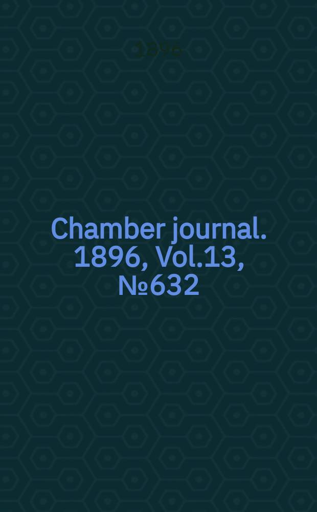 Chamber journal. 1896, Vol.13, №632