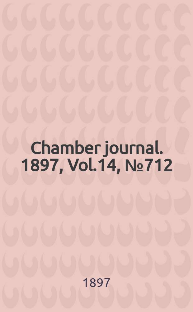 Chamber journal. 1897, Vol.14, №712