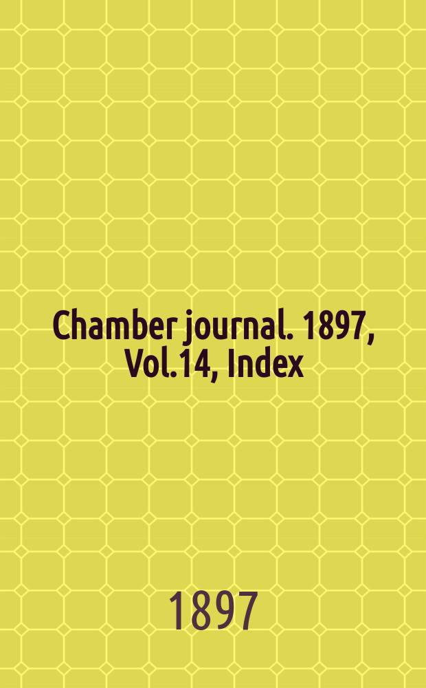 Chamber journal. 1897, Vol.14, Index
