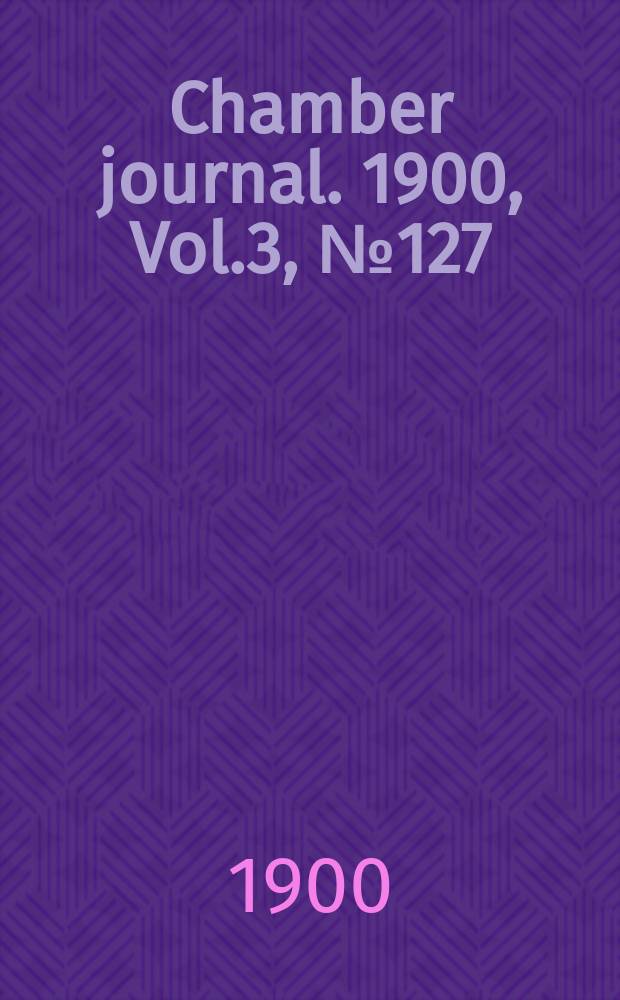 Chamber journal. 1900, Vol.3, №127