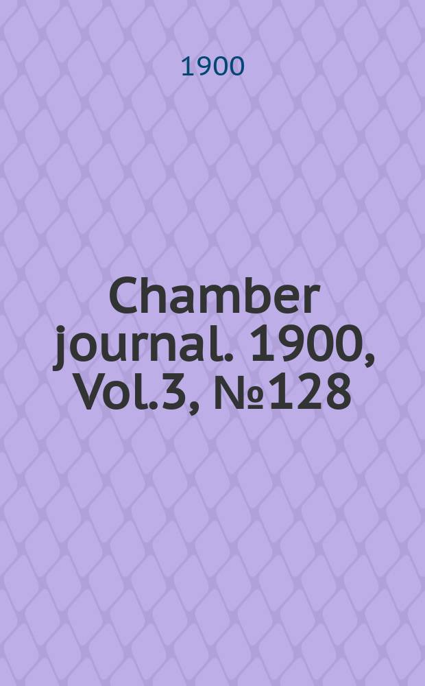 Chamber journal. 1900, Vol.3, №128