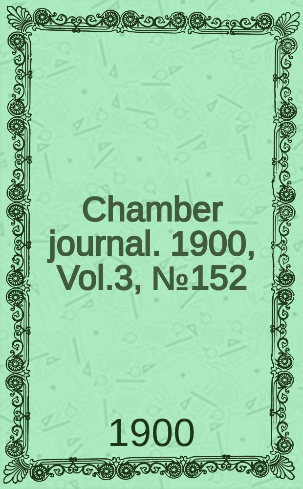 Chamber journal. 1900, Vol.3, №152