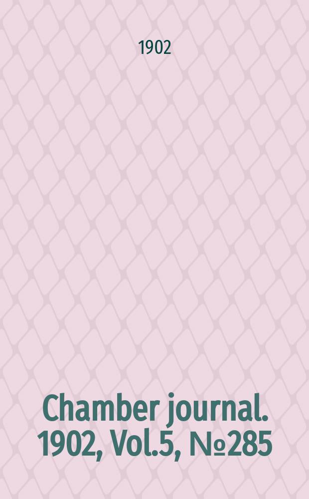 Chamber journal. 1902, Vol.5, №285