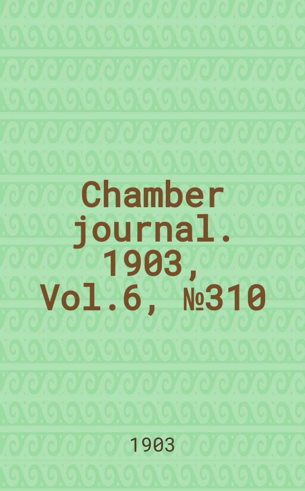 Chamber journal. 1903, Vol.6, №310
