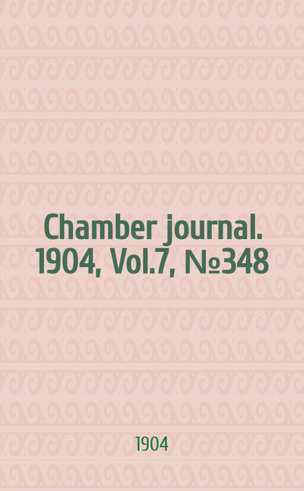 Chamber journal. 1904, Vol.7, №348