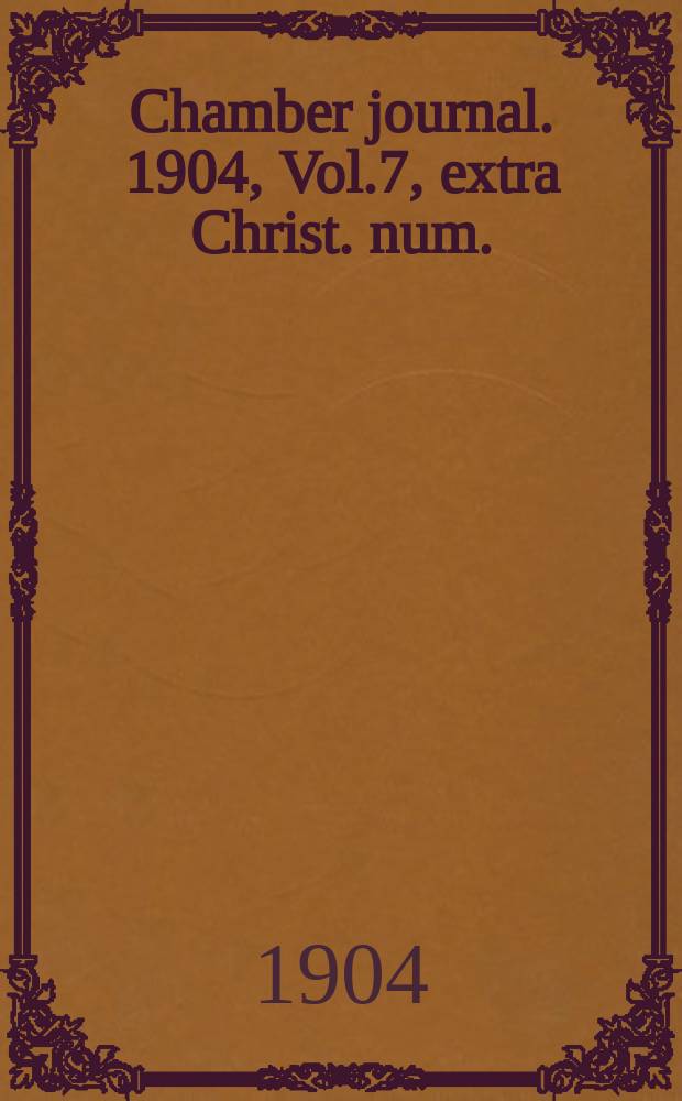 Chamber journal. 1904, Vol.7, extra Christ. num.