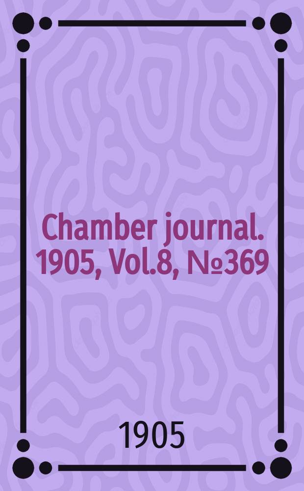 Chamber journal. 1905, Vol.8, №369
