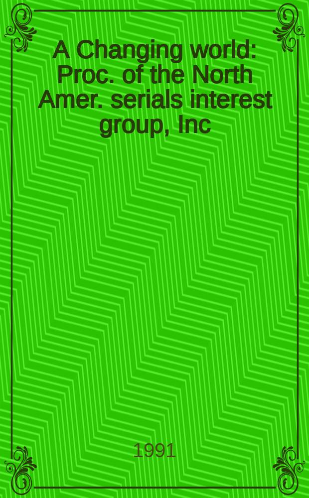 A Changing world : Proc. of the North Amer. serials interest group, Inc