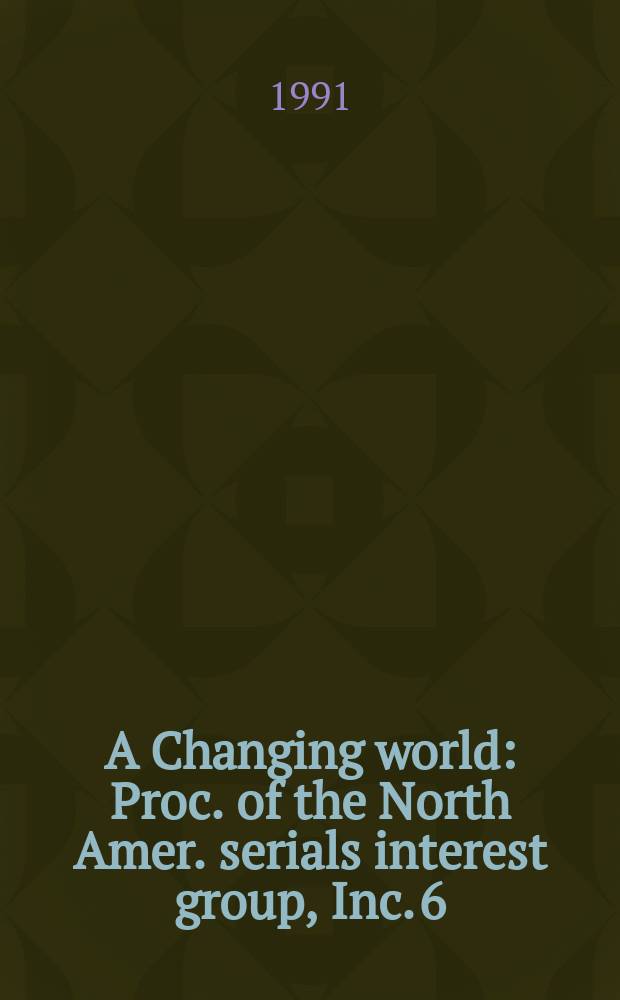 A Changing world : Proc. of the North Amer. serials interest group, Inc. 6
