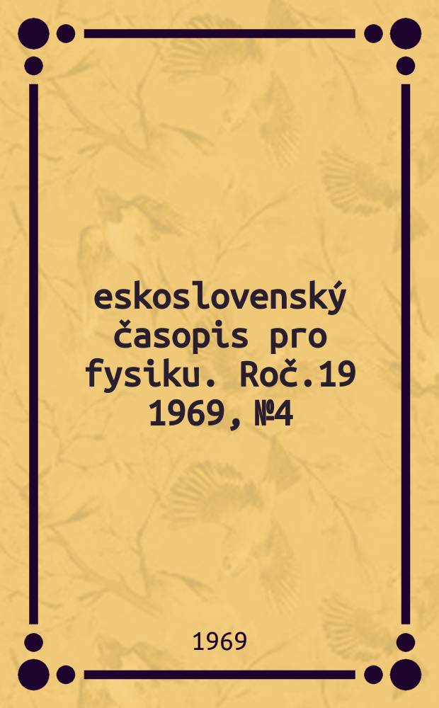 Československ&yacute; časopis pro fysiku. Roč.19 1969, №4