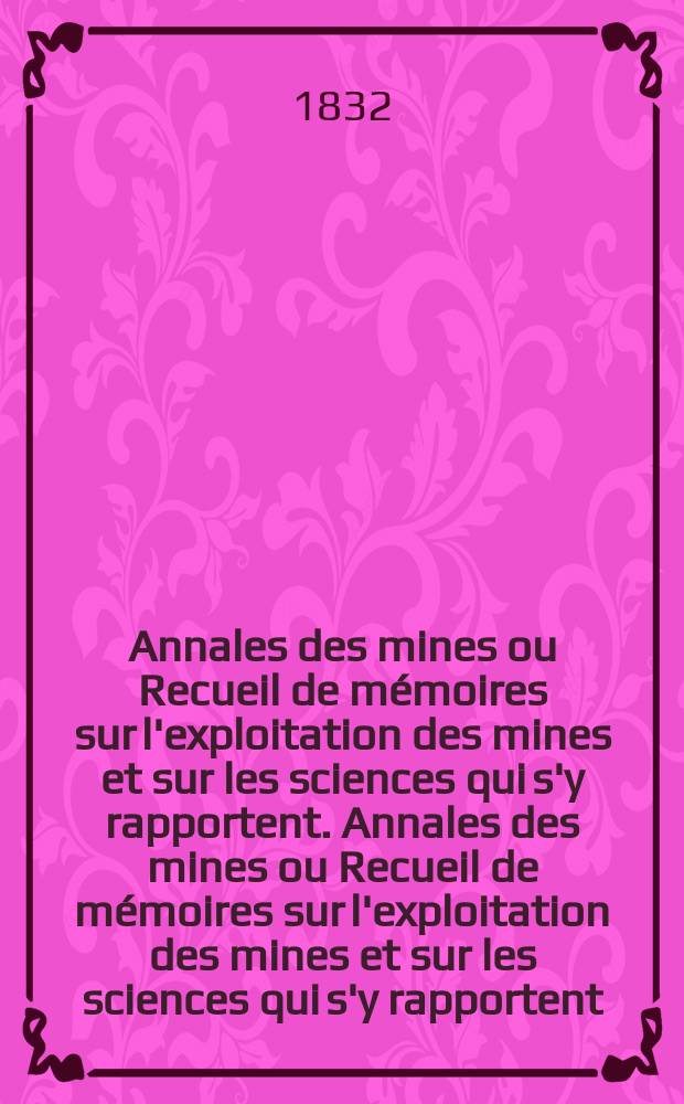 Annales des mines ou Recueil de mémoires sur l'exploitation des mines et sur les sciences qui s'y rapportent. Annales des mines ou Recueil de mémoires sur l'exploitation des mines et sur les sciences qui s'y rapportent
