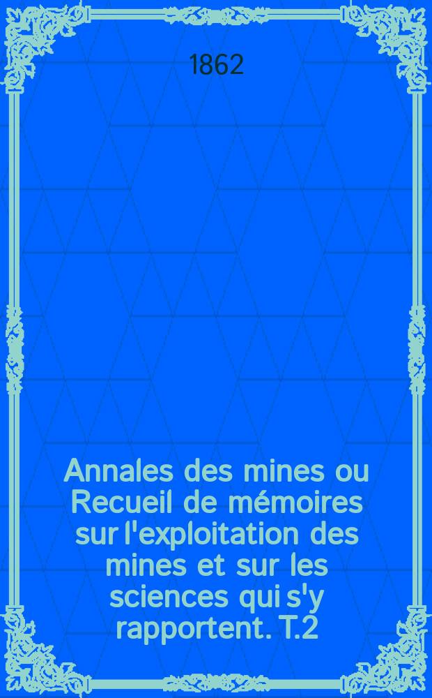 Annales des mines ou Recueil de mémoires sur l'exploitation des mines et sur les sciences qui s'y rapportent. T.2