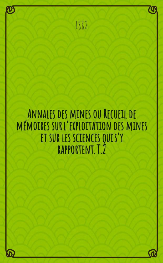 Annales des mines ou Recueil de m&eacute;moires sur l'exploitation des mines et sur les sciences qui s'y rapportent. T.2