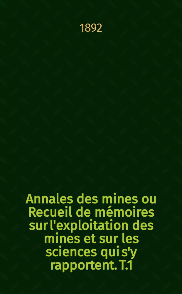 Annales des mines ou Recueil de m&eacute;moires sur l'exploitation des mines et sur les sciences qui s'y rapportent. T.1
