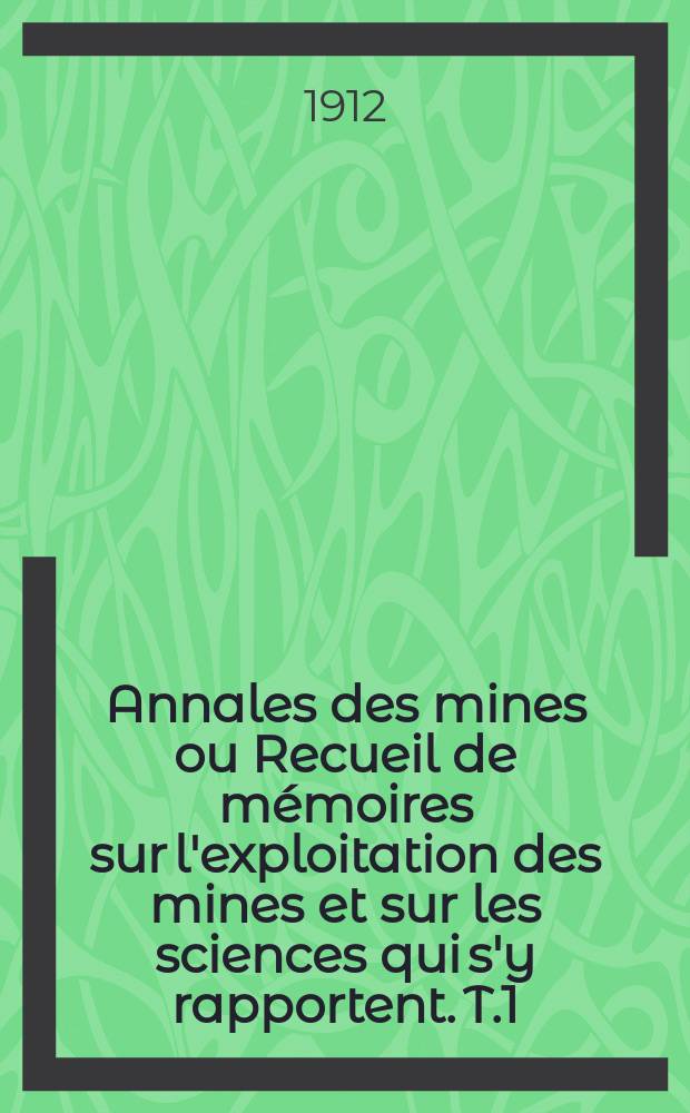Annales des mines ou Recueil de mémoires sur l'exploitation des mines et sur les sciences qui s'y rapportent. T.1
