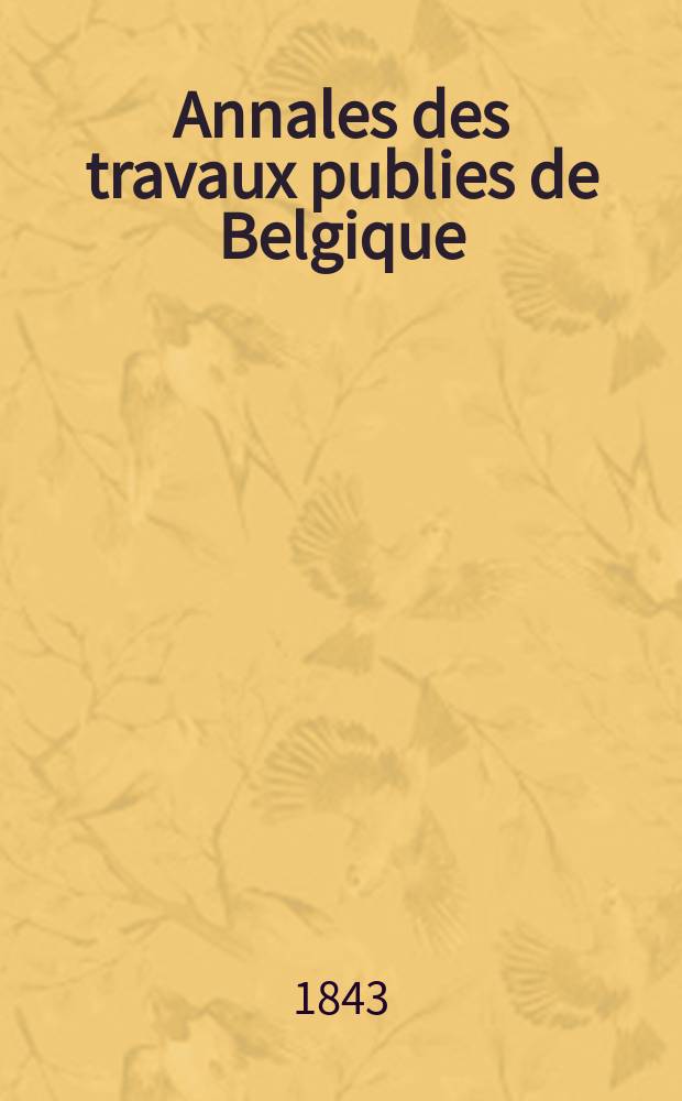 Annales des travaux publies de Belgique : Documents scientifique industriels ou administratifs, concernant l'art des constructions, les voies de communication et l'industrie minérale