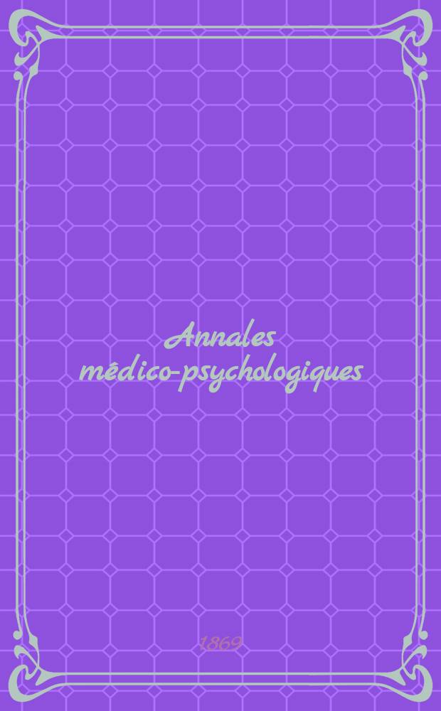 Annales médico-psychologiques : Journal destiné a recueillir tous les documents relatifs a l'aliénation mentale, aux névroses et à la médecine légale des aliénés. Annales médico-psychologiques
